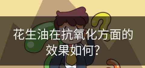 花生油在抗氧化方面的效果如何？